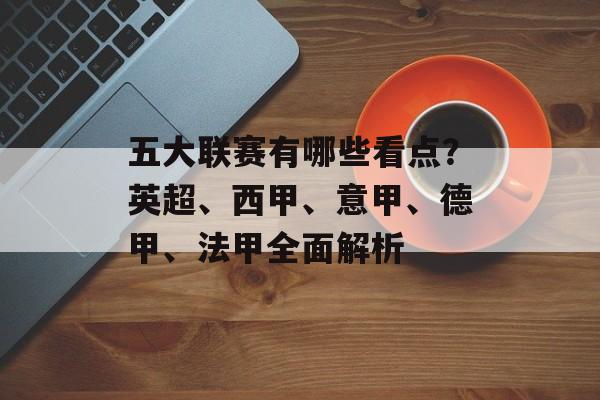 五大联赛有哪些看点？英超、西甲、意甲、德甲、法甲全面解析
