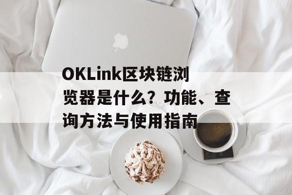 OKLink区块链浏览器是什么？功能、查询方法与使用指南